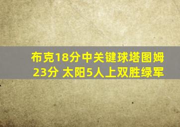 布克18分中关键球塔图姆23分 太阳5人上双胜绿军